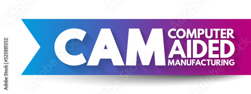 CAM - Computer Aided Manufacturing is the use of software to control machine tools in the manufacturing of work pieces, acronym concept background