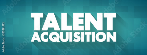 Talent Acquisition - process employers use for recruiting, tracking and interviewing job candidates, text concept for presentations and reports