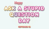 Happy Ask a Stupid Question Day, September 28. Calendar of September Text Effect, Vector design