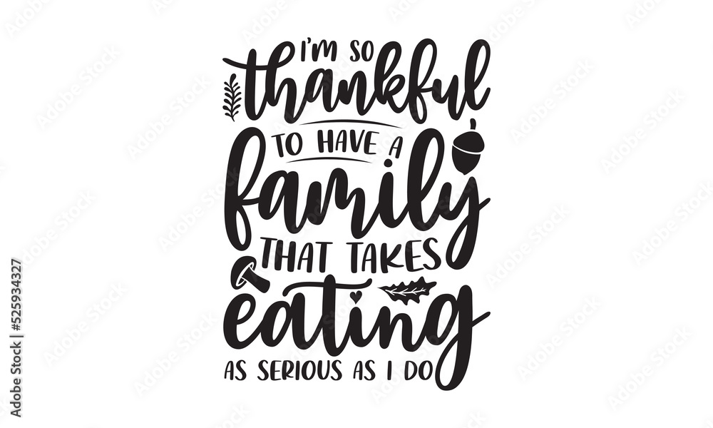 I’m so thankful to have a family that takes eating as serious as I do-Thanksgiving t shirt design, hand drawn lettering with thanksgiving quotes, Fall autumn thankful, thanksgiving designs for t shirt I’m so thankful to have a family that takes eating as serious as I do-Thanksgiving t shirt design, hand drawn lettering with thanksgiving quotes, Fall autumn thankful, thanksgiving designs for t shirt