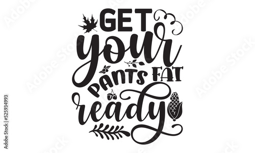 Get your fat pants ready-Thanksgiving t shirt design, Turkey Day typography design, hand drawn lettering with thanksgiving quotes, thanksgiving designs for t shirt, poster, print, mug, and for card, s