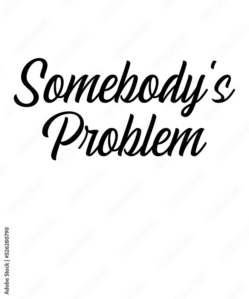 Somebody's Problem is a vector design for printing on various surfaces like t shirt, mug etc.