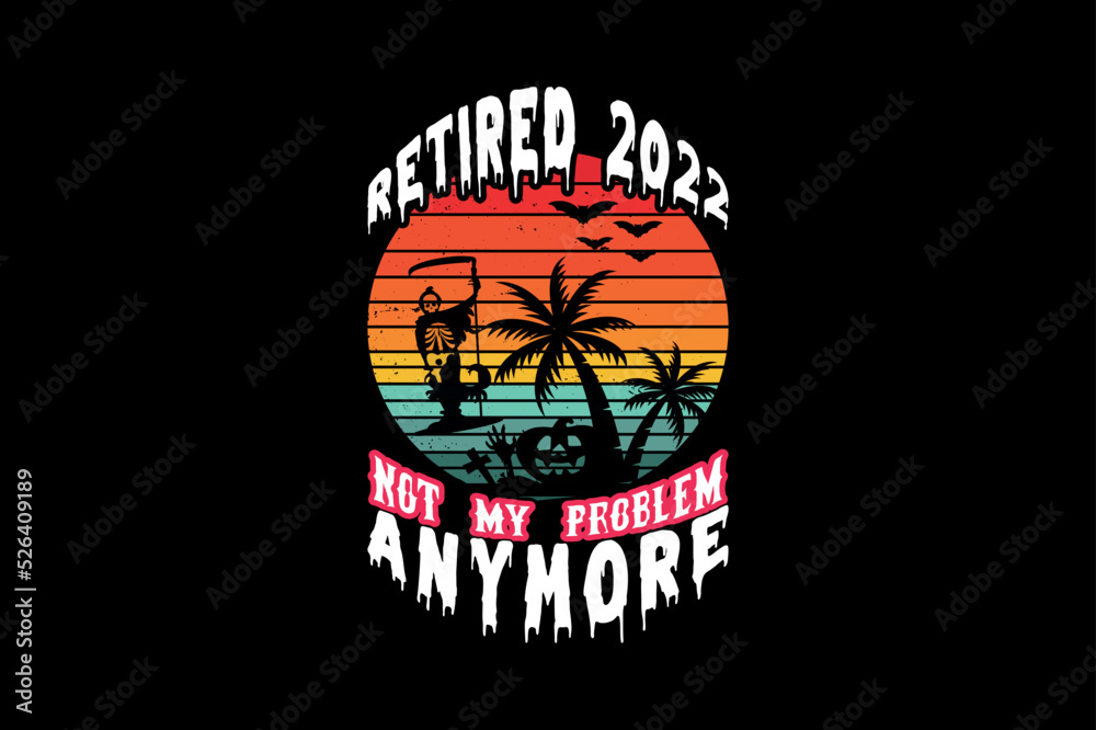 Retired 2022 not my problem anymore, Halloween t-shirt design