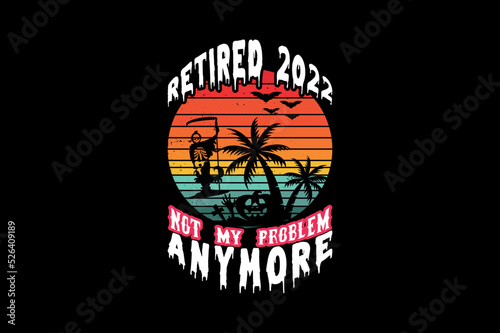 Retired 2022 not my problem anymore, Halloween t-shirt design