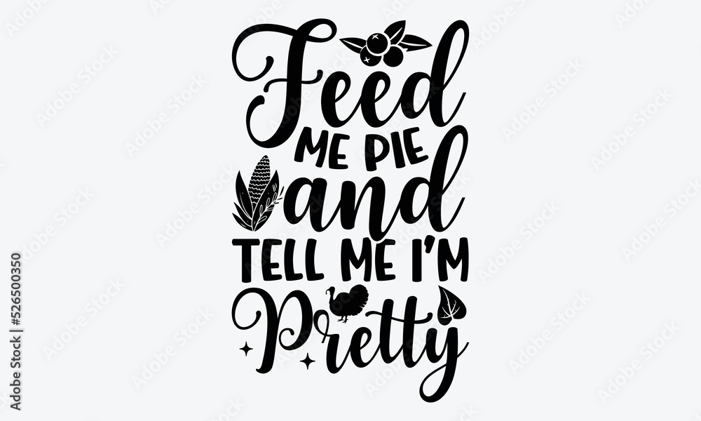 Feed Me Pie And Tell Me I’m Pretty - Thanksgiving t shirts design, Hand ...