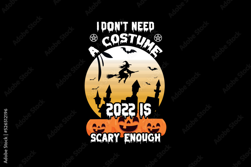 I Don't Need A Costume 2022 Is Scary Enough, Halloween t-shirt design