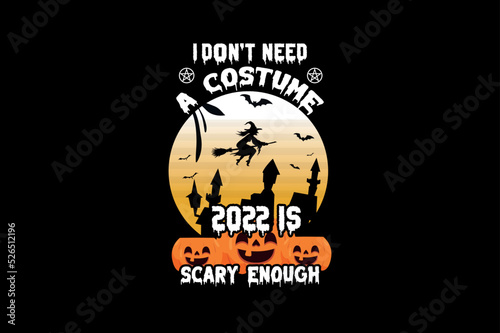 I Don't Need A Costume 2022 Is Scary Enough, Halloween t-shirt design
