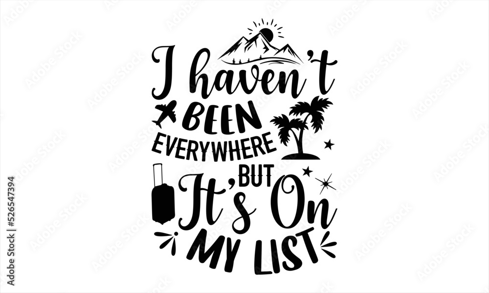 Fototapeta premium I Haven’t Been Everywhere But It’s On My List - Traveling T shirt Design, Hand lettering illustration for your design, Modern calligraphy, Svg Files for Cricut, Poster, EPS