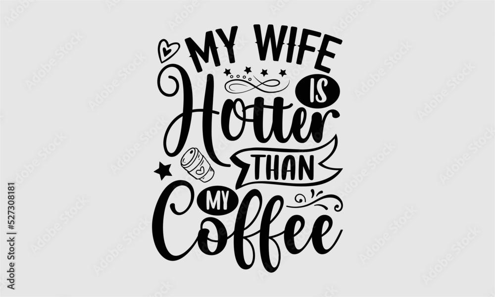 My wife is hotter than my coffee- Wife T-shirt Design, Handwritten Design phrase, calligraphic characters, Hand Drawn and vintage vector illustrations, svg, EPS