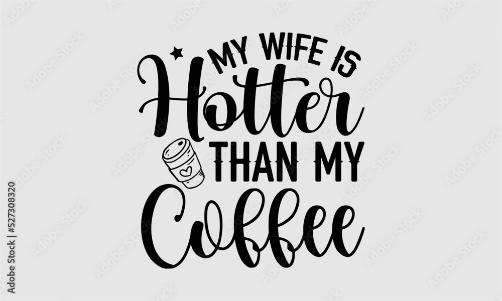 My wife is hotter than my coffee- Wife T-shirt Design, Handwritten Design phrase, calligraphic characters, Hand Drawn and vintage vector illustrations, svg, EPS My wife is hotter than my coffee- Wife T-shirt Design, Handwritten Design phrase, calligraphic characters, Hand Drawn and vintage vector illustrations, svg, EPS