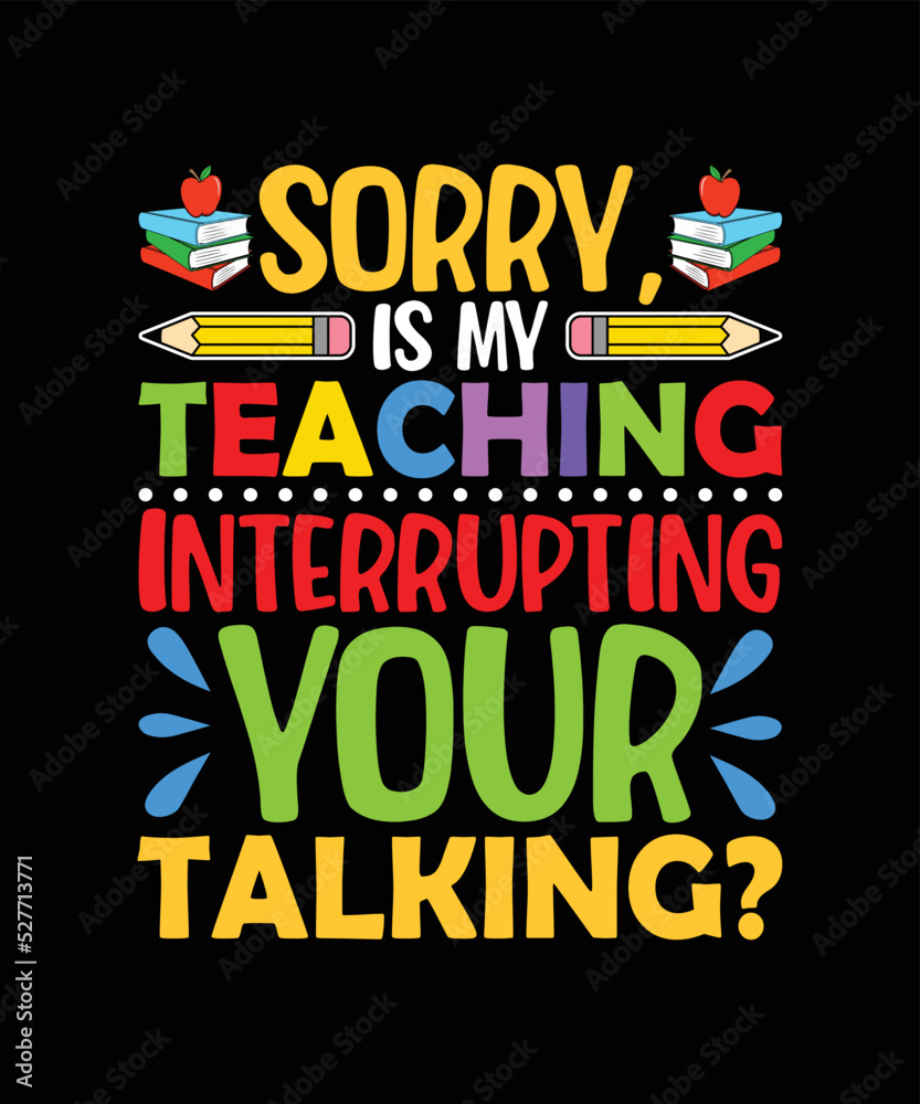 Sorry is my teaching interrupting your talking t shirt design