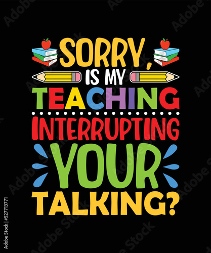 Sorry is my teaching interrupting your talking t shirt design