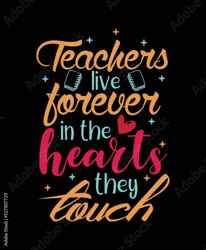 Teachers live forever in the hearts they touch, teacher t-shirt design, typography t-shirt design.