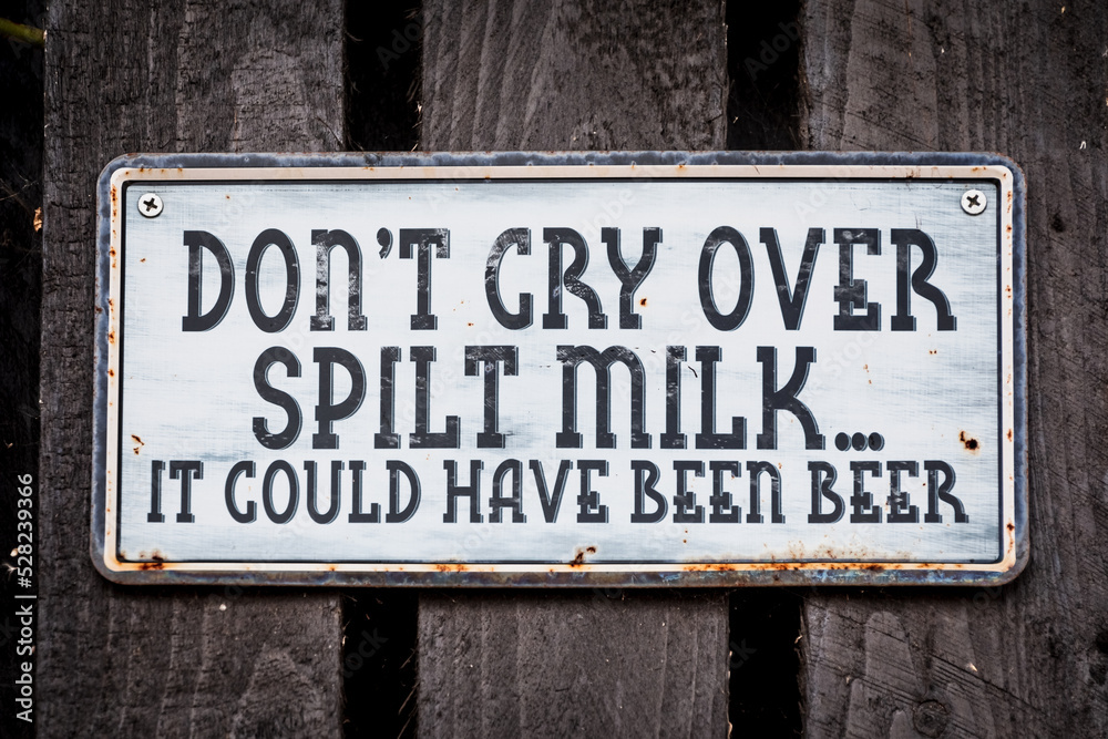 Don't cry over spilt milk... It could have been beer