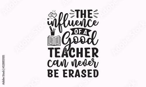 The influence of a good teacher can never be erased - Teacher SVG t-shirt design, Hand drew lettering phrases, templet, Calligraphy graphic design, SVG Files for Cutting Cricut and Silhouette. Eps 10