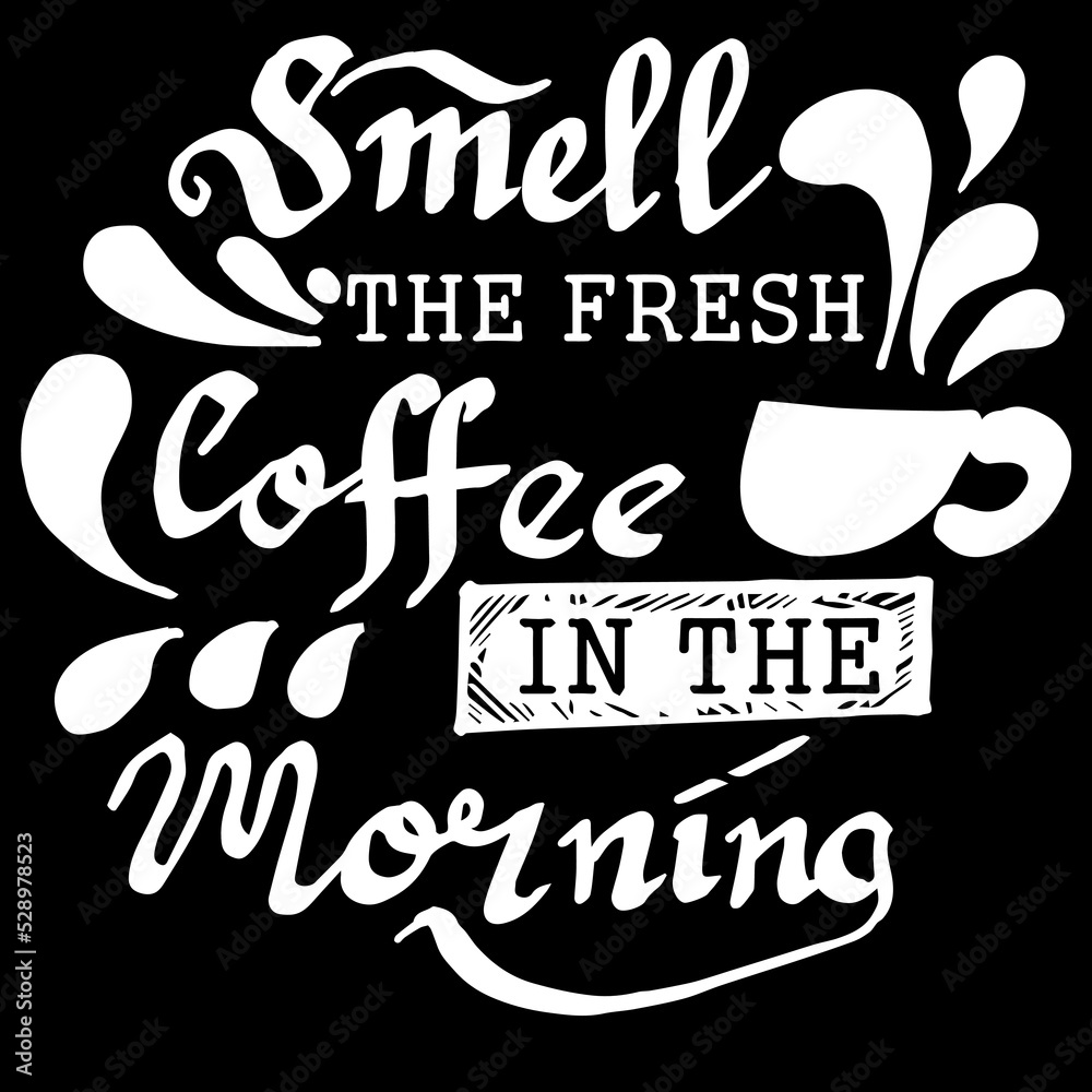 Smell the fresh Coffee in the morning