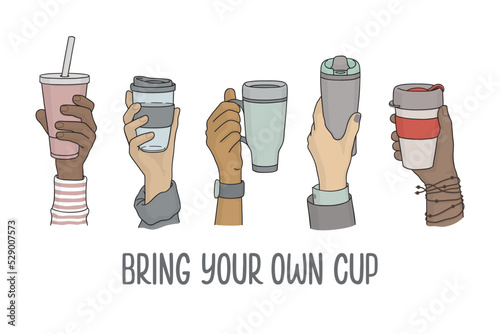 Diverse hands with reusable cups for drinks to go. Bring your own cup slogan. No single use plastic, Zero waste, Eco friendly living concept