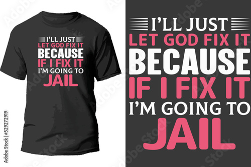 I'll just let god fix it because if i fix it i'm going to jail t shirt design.
