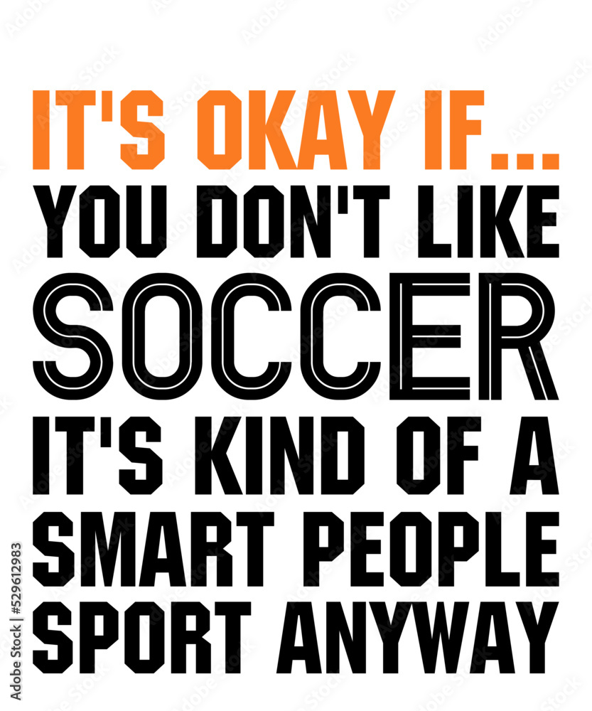 Fototapeta premium It's Okay If You Don't Like Soccer it's kind of a smart people sport anywayis a vector design for printing on various surfaces like t shirt, mug etc.