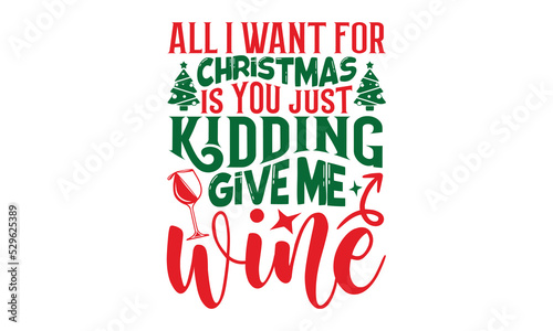 All I Want For Christmas Is You Just Kidding Give Me Wine - Christmas T-shirt Design, Handmade calligraphy vector illustration, Calligraphy graphic design, EPS, SVG Files for Cutting, bag, cups, card
