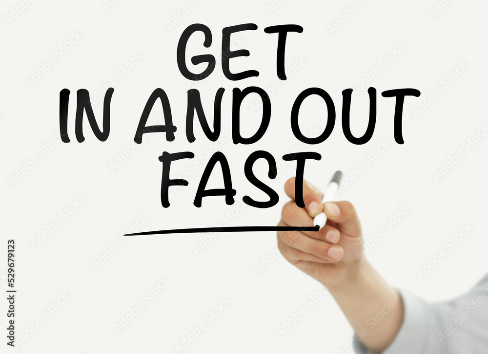 Get in and out fast Get in and out fast
