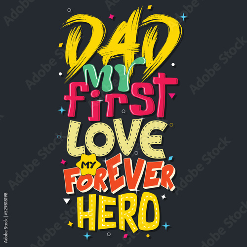 dad my first love my forever hero, Hand-drawn lettering beautiful Quote Typography, inspirational Vector lettering for t-shirt design, printing, postcard and wallpaper.