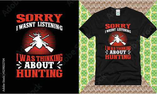 Sorry i wasn`t  listening i was thinking about hunting t shirt design photo