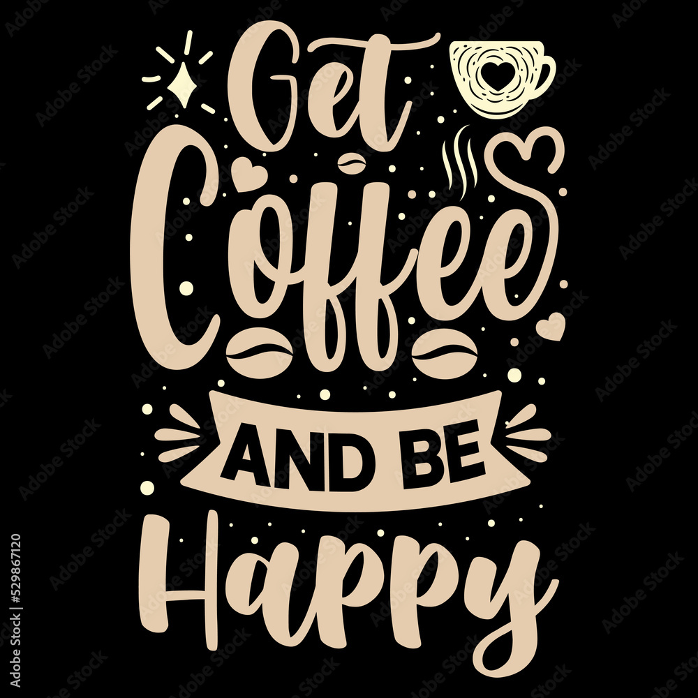 Get Coffee and Be Happy, T-shirt design quote about Coffee, Coffee lover T-shirt, Coffee elements