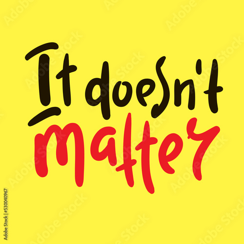 It doesn't matter - simple inspire motivational quote. Youth slang. Hand drawn lettering. Print for inspirational poster, t-shirt, bag, cups, card, flyer, sticker, badge. Cute funny vector writing