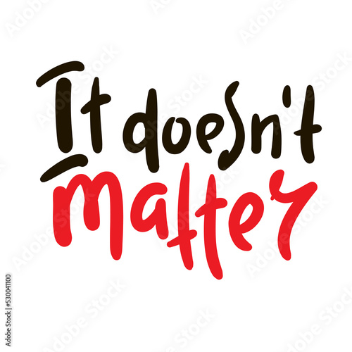 It doesn't matter - simple inspire motivational quote. Youth slang. Hand drawn lettering. Print for inspirational poster, t-shirt, bag, cups, card, flyer, sticker, badge. Cute funny vector writing