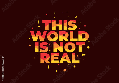 Quote text design, This world is not real
