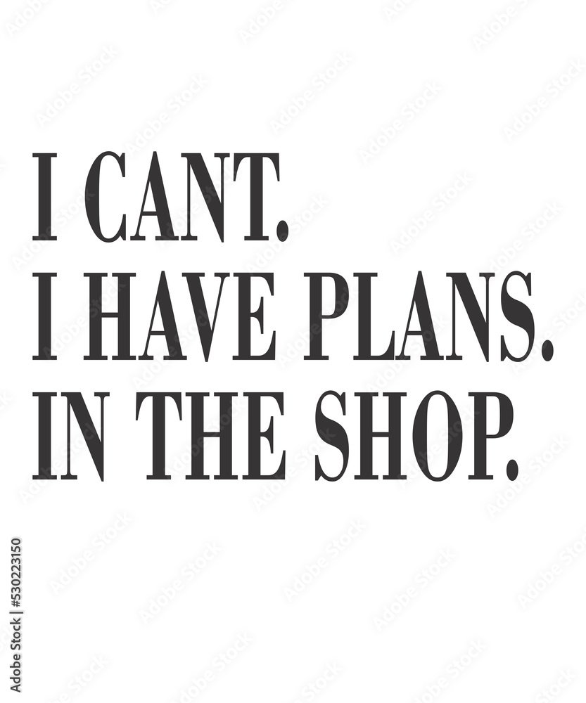 I Cant I Have Plans In The Shop is a vector design for printing on various surfaces like t shirt, mug etc.