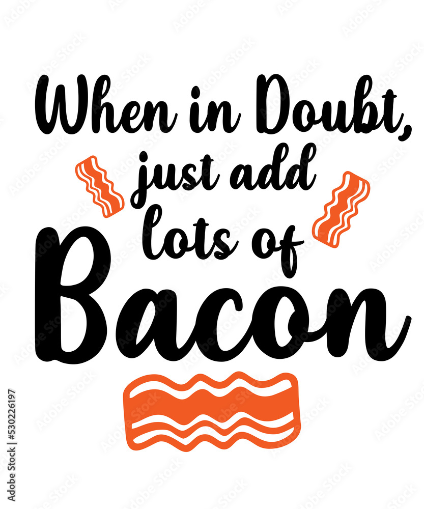 When in Doubt, Just Add Lots of Bacon  is a vector design for printing on various surfaces like t shirt, mug etc.