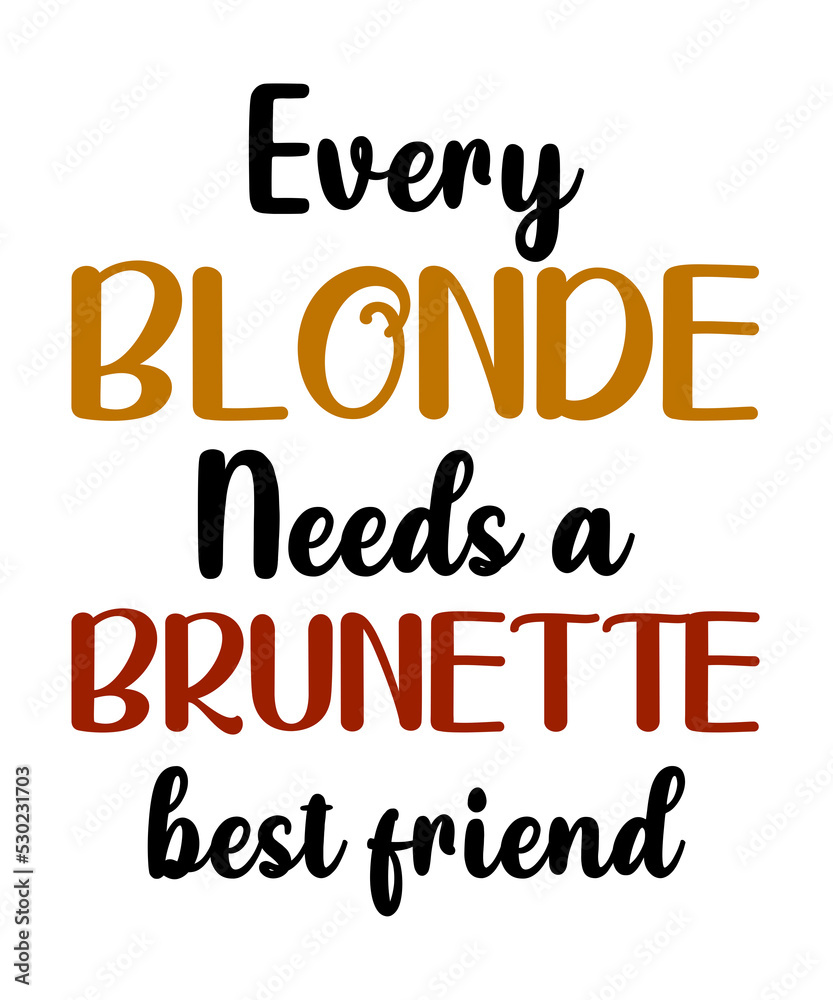 Every Blonde Needs a Brunette Best Friend  is a vector design for printing on various surfaces like t shirt, mug etc.