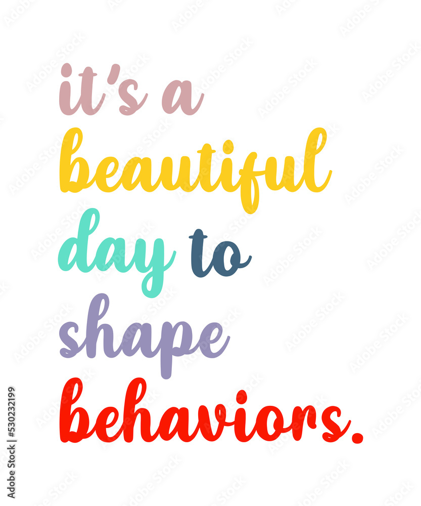 It's A Beautiful Day To Shape Behaviors   is a vector design for printing on various surfaces like t shirt, mug etc.