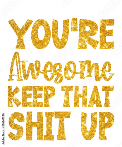 You're awesome keep that shit upis a vector design for printing on various surfaces like t shirt, mug etc. 