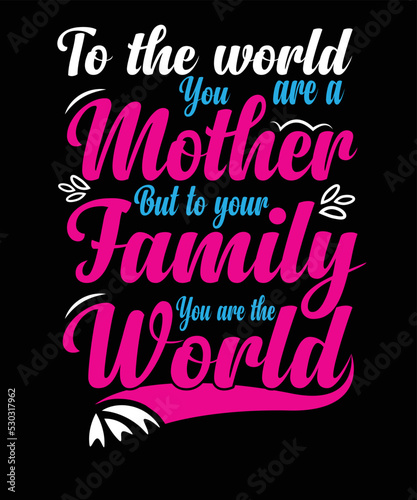 To the world you are a mother but to your family you are the world t-shirt design