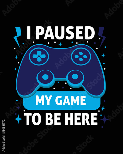  I paused my game to be here typography T-shirt design 