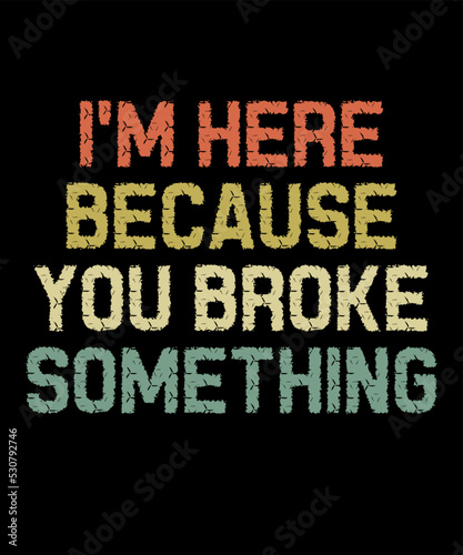 I'm Here Because You Broke Somethingis a vector design for printing on various surfaces like t shirt, mug etc. 