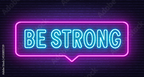 Be strong neon sign in the speech bubble on brick wall background.