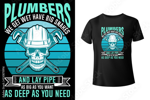 Plumbers we get wet have big snakes and lay pipe as big as you want as deep as you need - Plumber t-shirt design template