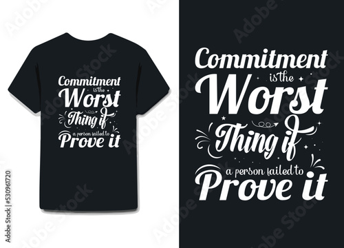 commitment is the worst thing if a person failed to prove it. awesome t shirt design on black , white or any other color & all print items .
