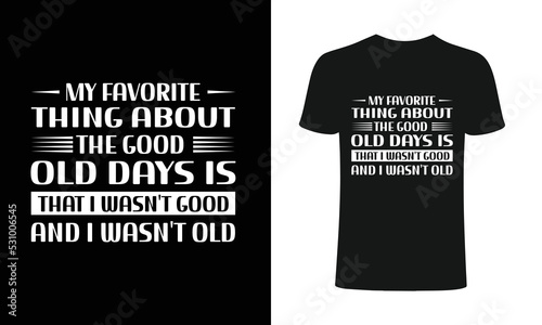 My favorite thing about the good old days is that i wasn't goos and I wasn't old t t-shirt design template. Typography T-Shirt design. Print for posters, clothes, advertising.	
