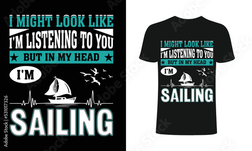 I might look like i'm listening to you but in my head I'm sailing T-Shirt, sailing t-shirts, best sailing shirts, t-shirt design, t-shirt .