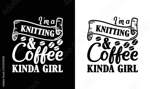 I'm A Knitting And Coffee Kinda Girl, Coffee Quote T shirt design, typography