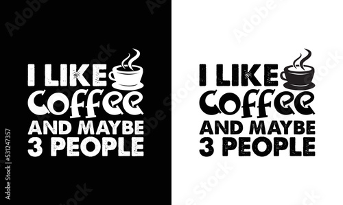 I Like Coffee And Maybe 3 People, Coffee Quote T shirt design, typography