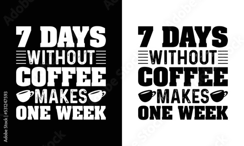 7 days without coffee makes one week, Coffee Quote T shirt design, typography