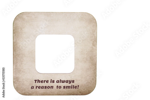 Old paper frame with the inscription There is always a reason to smile! Used font under the OFL