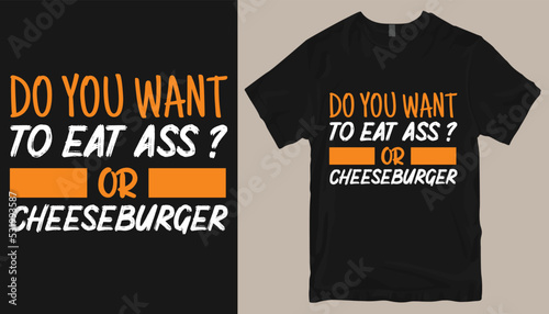 Do you want to eat ass or cheeseburger  t shirt design .