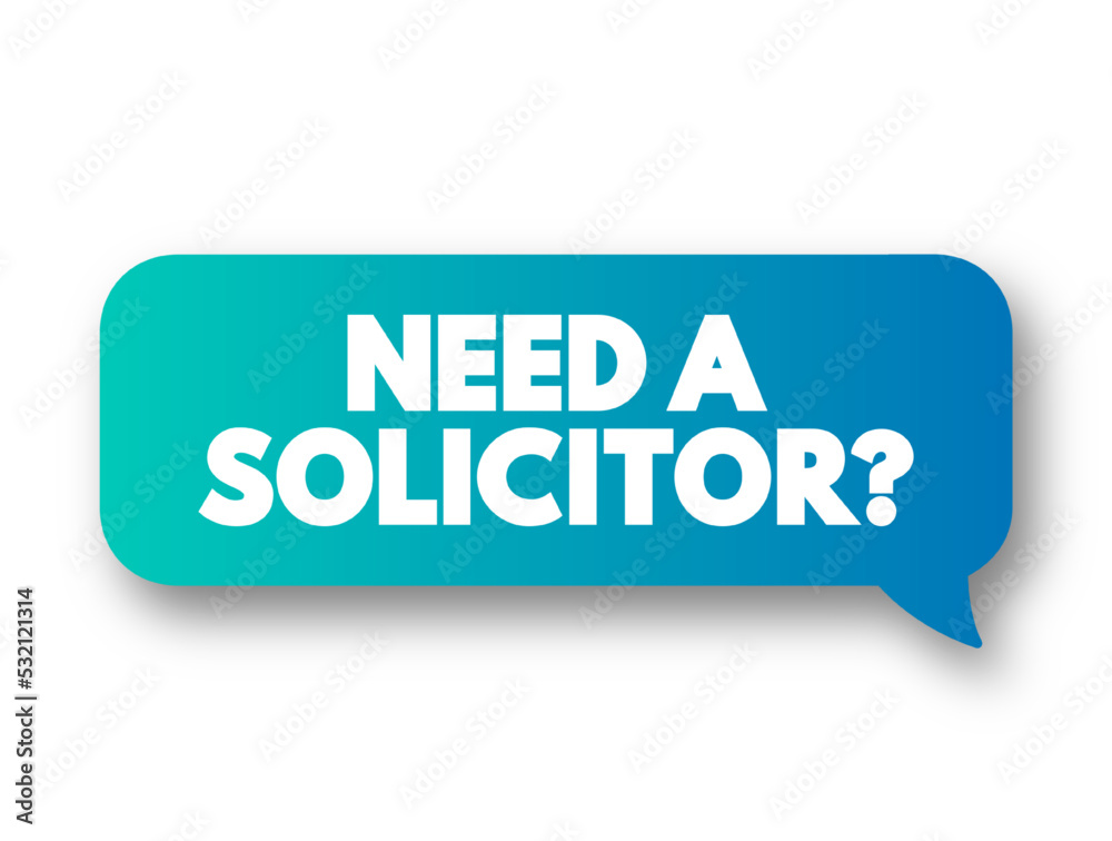 Need a Solicitor? text message bubble, concept background Need a Solicitor? text message bubble, concept background